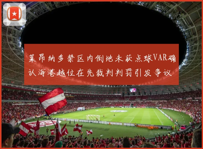 莱昂纳多禁区内倒地未获点球VAR确认海港越位在先裁判判罚引发争议