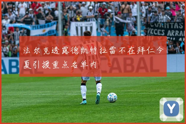 法尔克透露德凯特拉雷不在拜仁今夏引援重点名单内
