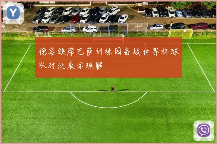德容缺席巴萨训练因备战世界杯球队对此表示理解