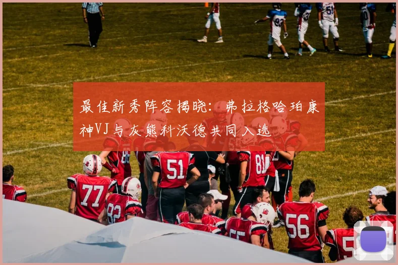 最佳新秀阵容揭晓：弗拉格哈珀康神VJ与灰熊科沃德共同入选