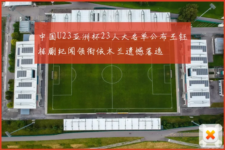 中国U23亚洲杯23人大名单公布王钰栋蒯纪闻领衔依木兰遗憾落选