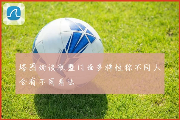 塔图姆谈联盟门面多样性称不同人会有不同看法