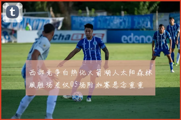 西部竞争白热化火箭湖人太阳森林狼胜场差仅05场附加赛悬念重重