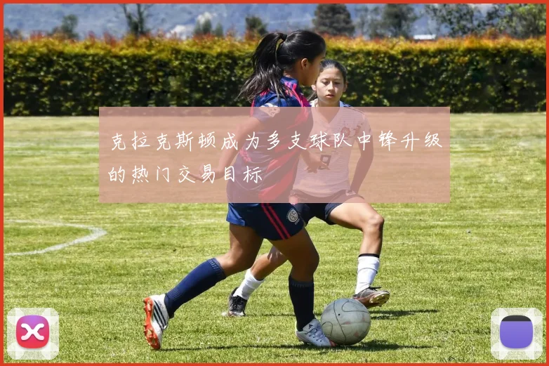 克拉克斯顿成为多支球队中锋升级的热门交易目标