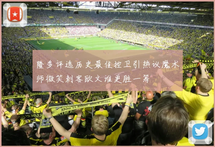 隆多评选历史最佳控卫引热议魔术师微笑刺客欧文谁更胜一筹