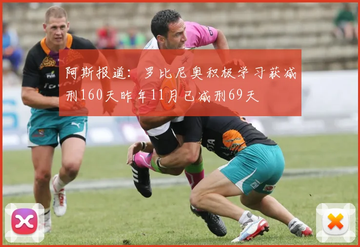 阿斯报道：罗比尼奥积极学习获减刑160天昨年11月已减刑69天