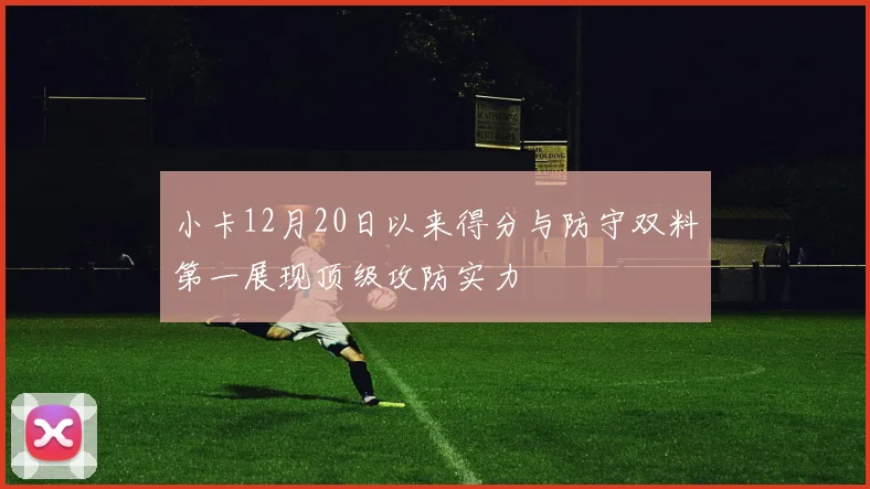 小卡12月20日以来得分与防守双料第一展现顶级攻防实力